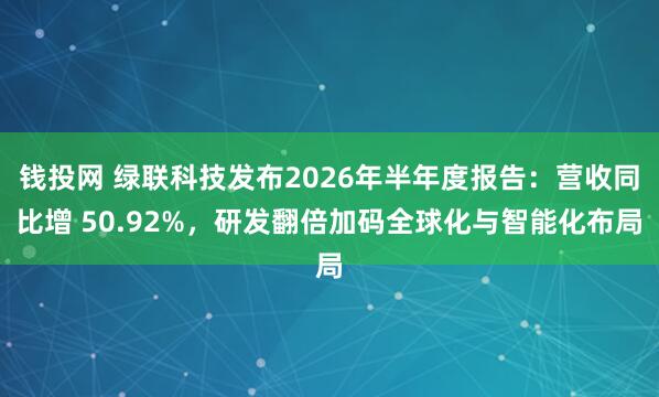 钱投网 绿联科技发布2026年半年度报告：营收同比增 50.92%，研发翻倍加码全球化与智能化布局