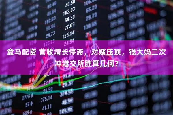盒马配资 营收增长停滞，对赌压顶，钱大妈二次冲港交所胜算几何？